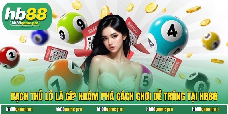 Bạch Thủ Lô Là Gì? Khám Phá Cách Chơi Dễ Trúng Tại HB88