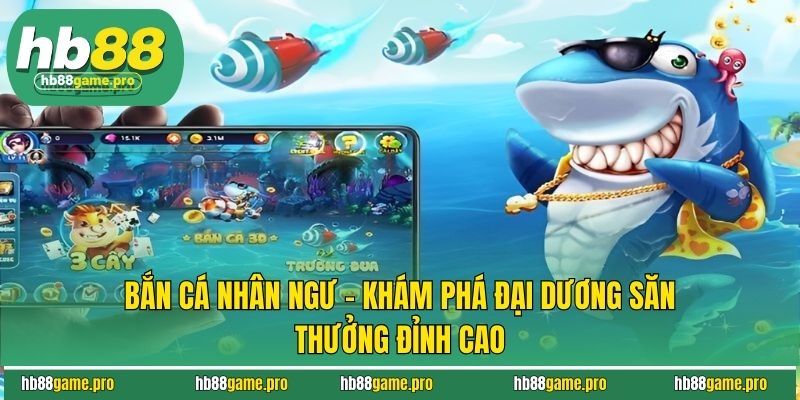 Bắn Cá Nhân Ngư - Khám Phá Đại Dương Săn Thưởng Đỉnh Cao