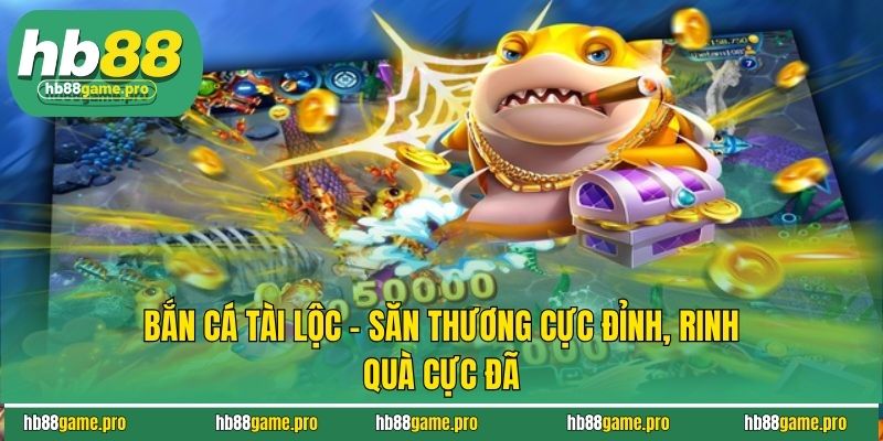 Bắn Cá Tài Lộc - Săn Thưởng Cực Đỉnh, Rinh Quà Cực Đã