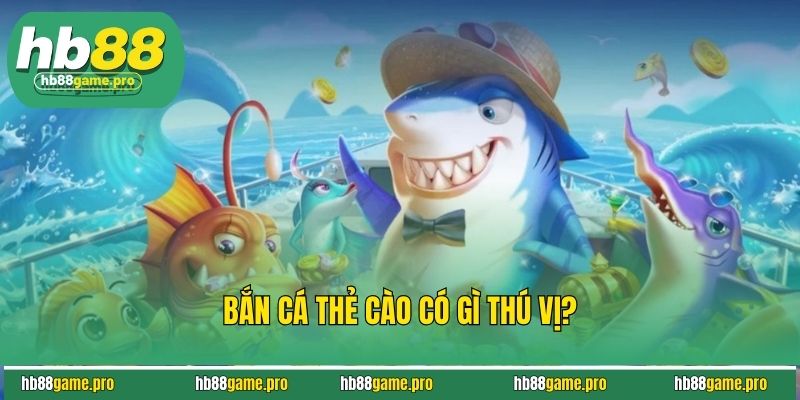 Bắn cá thẻ cào có gì thú vị?