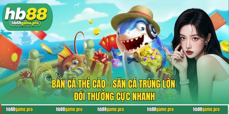 Bắn Cá Thẻ Cào - Săn Cá Trúng Lớn Đổi Thưởng Cực Nhanh