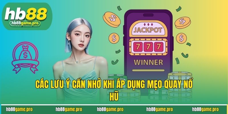 Các lưu ý cần nhớ khi áp dụng mẹo quay nổ hũ