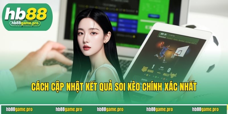 Cách cập nhật kết quả soi kèo chính xác nhất