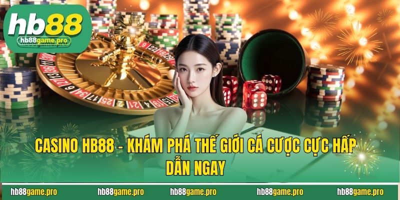 Casino HB88 - Khám Phá Thế Giới Cá Cược Cực Hấp Dẫn Ngay