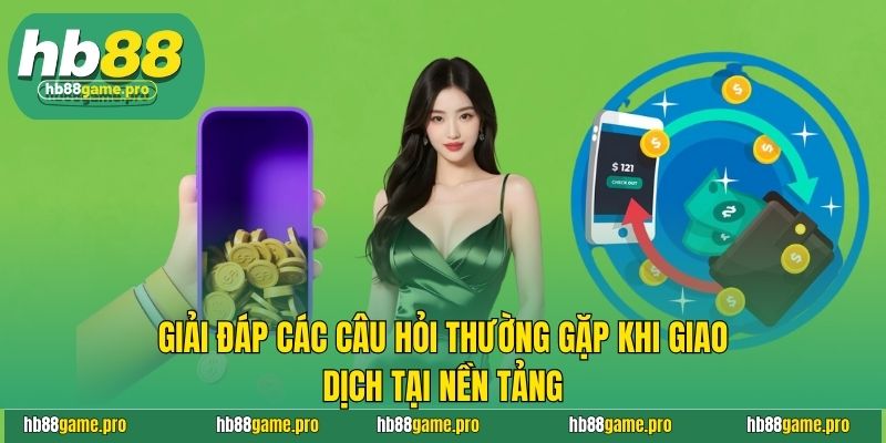 Giải đáp các câu hỏi thường gặp khi giao dịch tại nền tảng