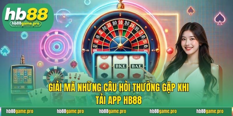 Giải mã những câu hỏi thường gặp khi tải app HB88