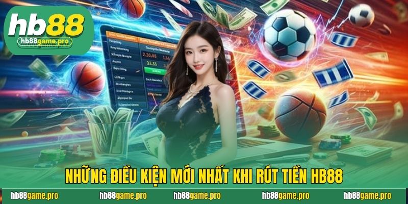 Những điều kiện mới nhất khi rút tiền HB88