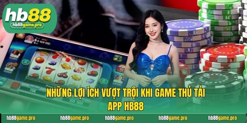 Những lợi ích vượt trội khi game thủ tải app HB88
