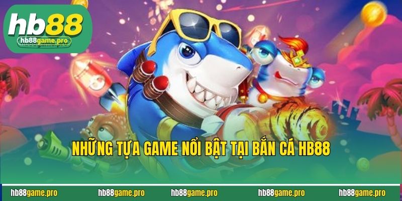 Những tựa game nổi bật tại bắn cá HB88