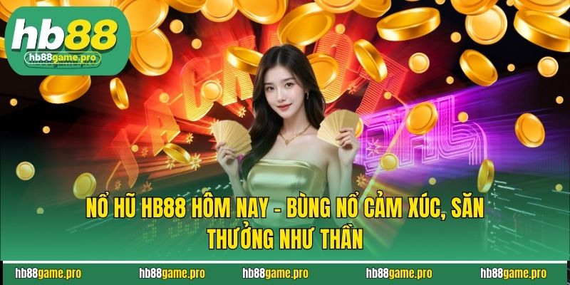 Nổ Hũ HB88 Hôm Nay - Bùng Nổ Cảm Xúc, Săn Thưởng Như Thần