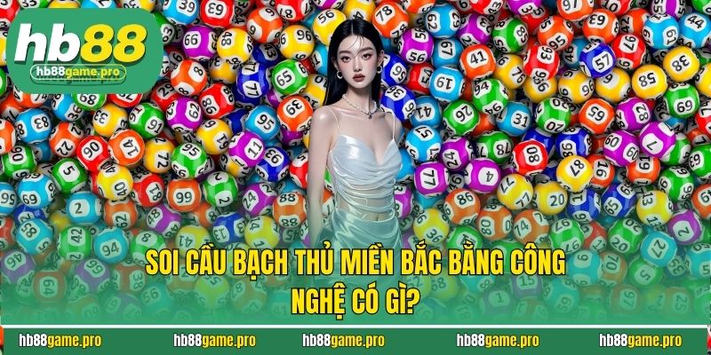 Soi cầu bạch thủ miền Bắc bằng công nghệ có gì?
