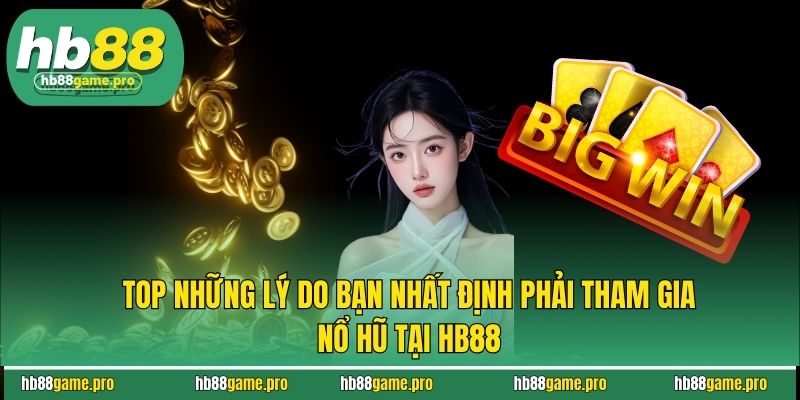 Top những lý do bạn nhất định phải tham gia nổ hũ tại HB88